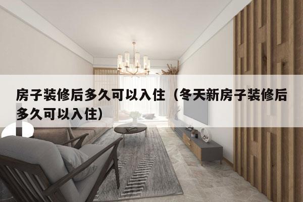 房子装修后多久可以入住(冬天新房子装修后多久可以入住)