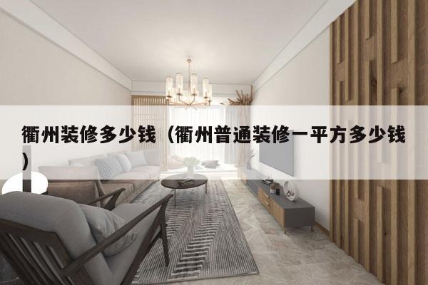 衢州装修多少钱(衢州普通装修一平方多少钱)
