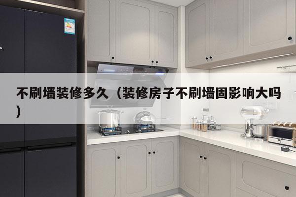 不刷墙装修多久(装修房子不刷墙固影响大吗)