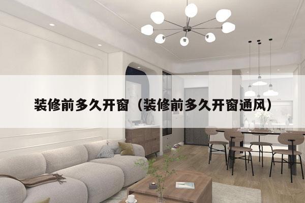 装修前多久开窗(装修前多久开窗通风)