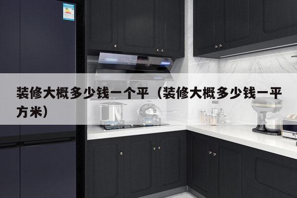 装修大概多少钱一个平(装修大概多少钱一平方米)