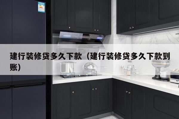 建行装修贷多久下款(建行装修贷多久下款到账)