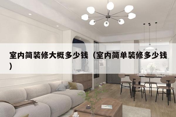 室内简装修大概多少钱(室内简单装修多少钱)