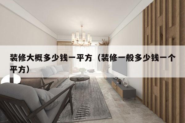 装修大概多少钱一平方(装修一般多少钱一个平方)