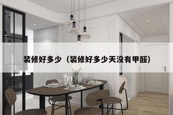 装修好多少(装修好多少天没有甲醛)