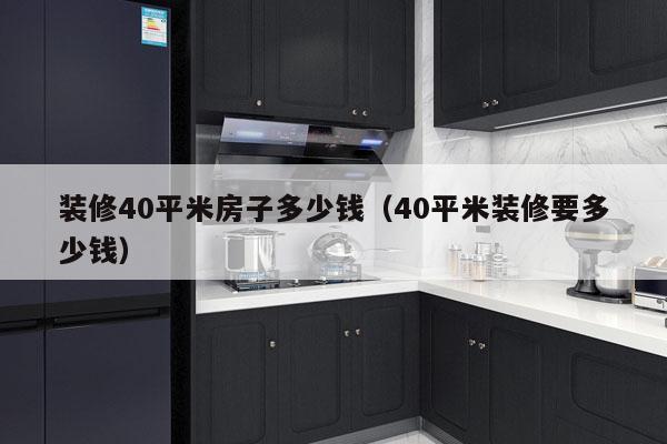 装修40平米房子多少钱(40平米装修要多少钱)