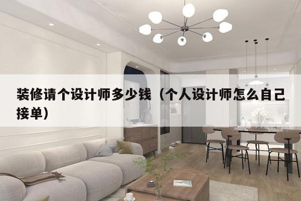 装修请个设计师多少钱(个人设计师怎么自己接单)