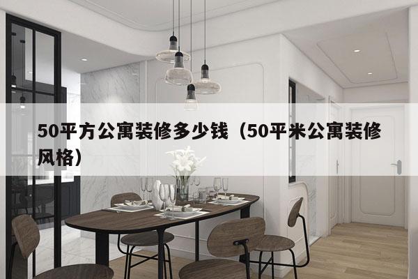 50平方公寓装修多少钱(50平米公寓装修风格)