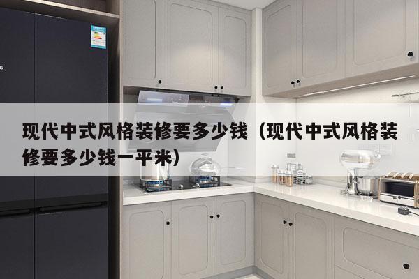 现代中式风格装修要多少钱(现代中式风格装修要多少钱一平米)