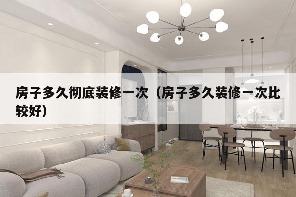 房子多久彻底装修一次(房子多久装修一次比较好)