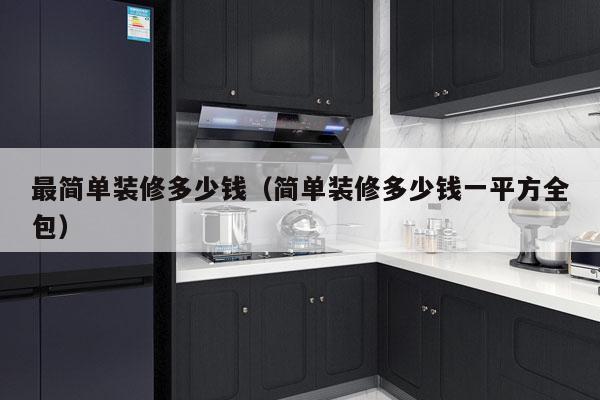 最简单装修多少钱（简单装修多少钱一平方全包）