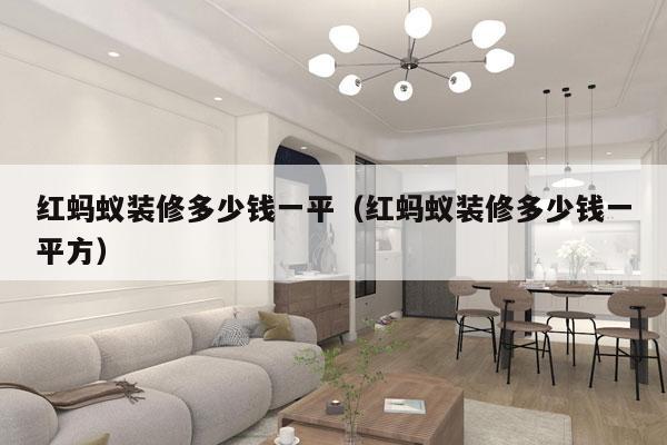 红蚂蚁装修多少钱一平(红蚂蚁装修多少钱一平方)