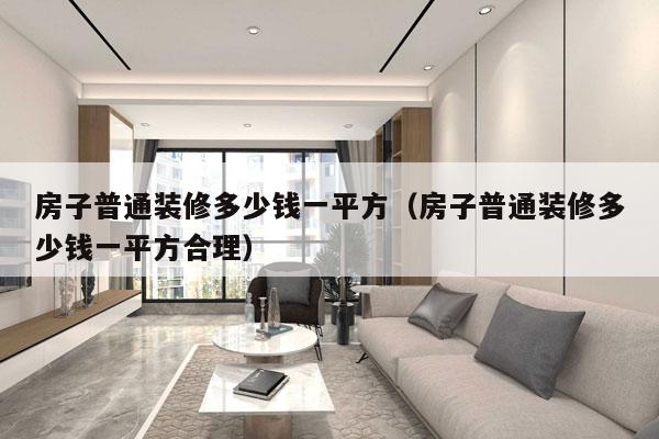 房子普通装修多少钱一平方(房子普通装修多少钱一平方合理)