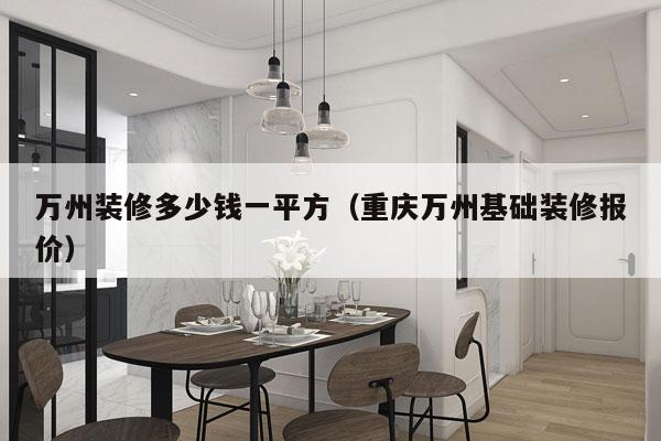万州装修多少钱一平方(重庆万州基础装修报价)