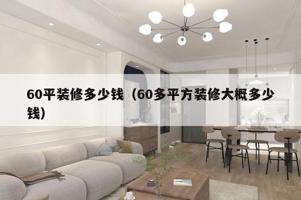 60平装修多少钱(60多平方装修大概多少钱)