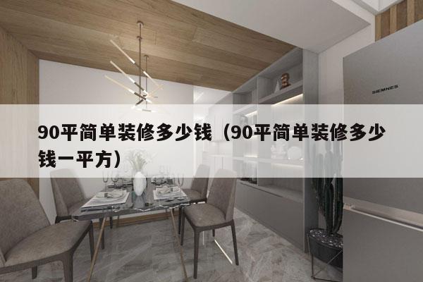 90平简单装修多少钱(90平简单装修多少钱一平方)