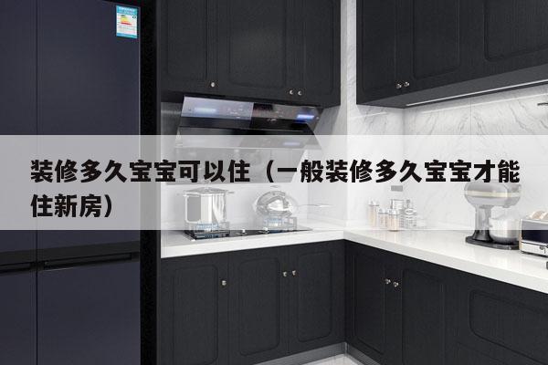 装修多久宝宝可以住(一般装修多久宝宝才能住新房)