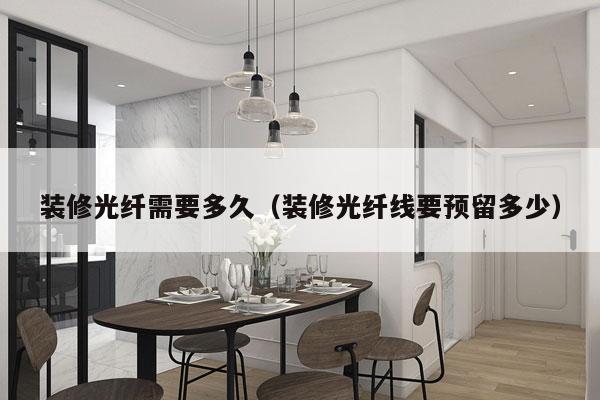 装修光纤需要多久(装修光纤线要预留多少)