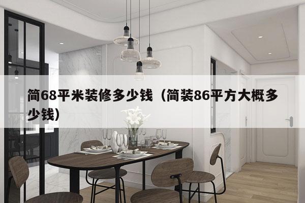 简68平米装修多少钱(简装86平方大概多少钱)