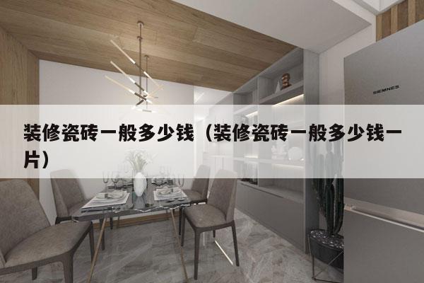 装修瓷砖一般多少钱(装修瓷砖一般多少钱一片)