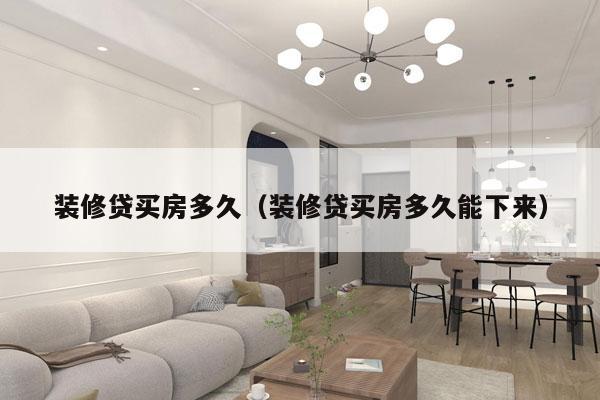 装修贷买房多久(装修贷买房多久能下来)