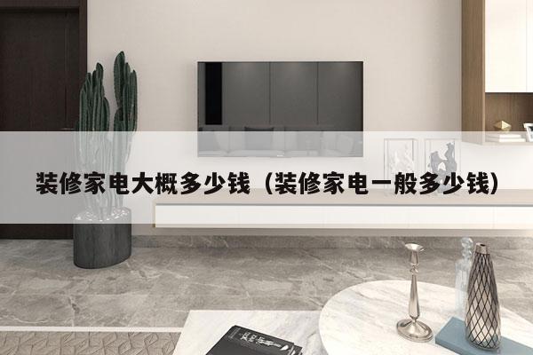 装修家电大概多少钱(装修家电一般多少钱)
