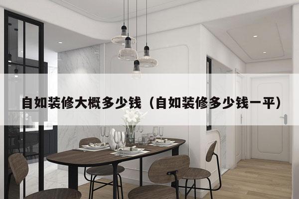 自如装修大概多少钱(自如装修多少钱一平)