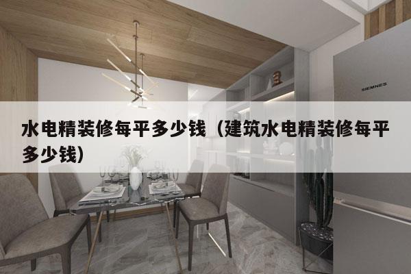 水电精装修每平多少钱(建筑水电精装修每平多少钱)