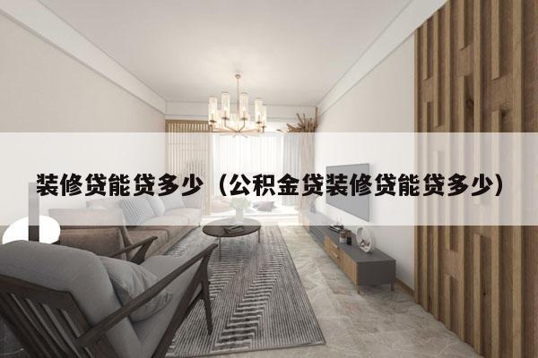 装修贷能贷多少(公积金贷装修贷能贷多少)
