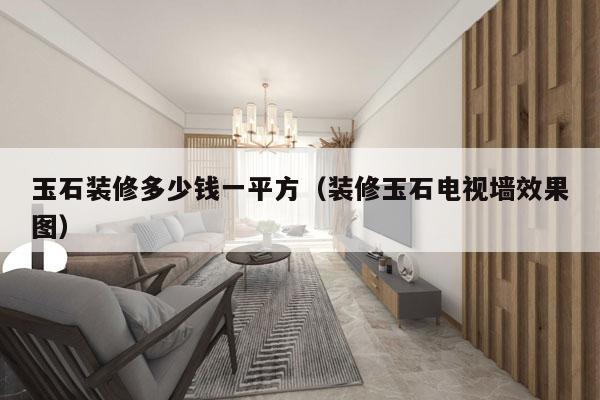 玉石装修多少钱一平方(装修玉石电视墙效果图)