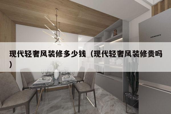 现代轻奢风装修多少钱(现代轻奢风装修贵吗)