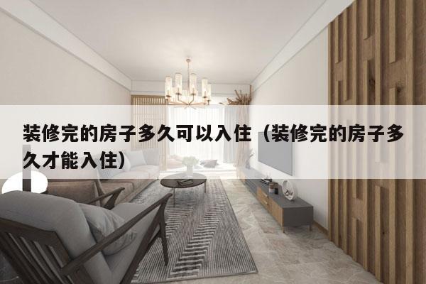 装修完的房子多久可以入住(装修完的房子多久才能入住)
