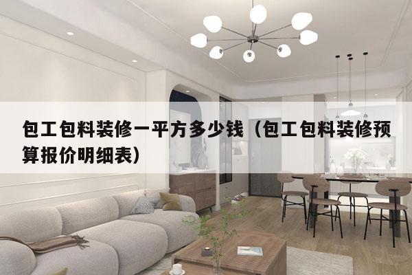 包工包料装修一平方多少钱(包工包料装修预算报价明细表)