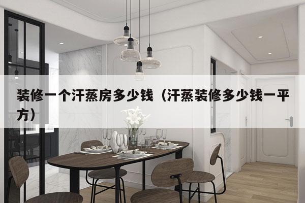 装修一个汗蒸房多少钱(汗蒸装修多少钱一平方)