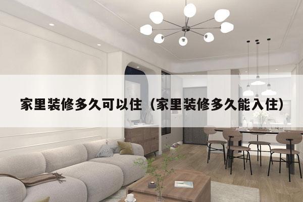 家里装修多久可以住(家里装修多久能入住)