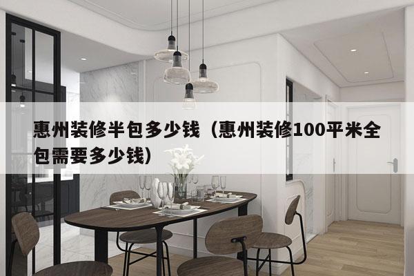 惠州装修半包多少钱(惠州装修100平米全包需要多少钱)
