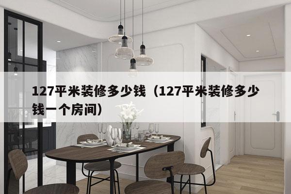 127平米装修多少钱(127平米装修多少钱一个房间)