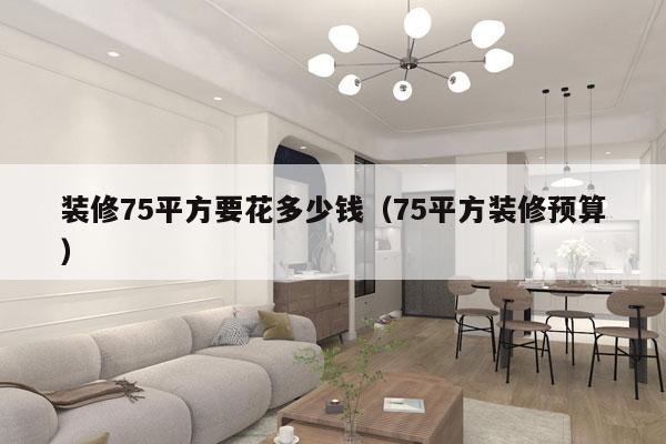 装修75平方要花多少钱(75平方装修预算)