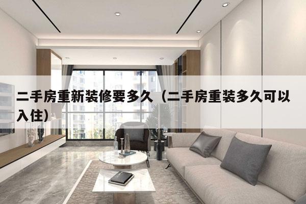 二手房重新装修要多久(二手房重装多久可以入住)