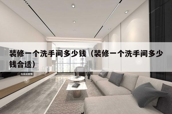 装修一个洗手间多少钱(装修一个洗手间多少钱合适)