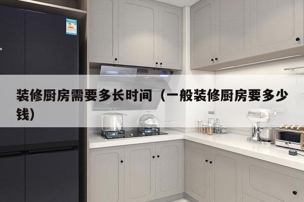 装修厨房需要多长时间(一般装修厨房要多少钱)