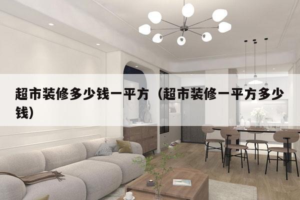 超市装修多少钱一平方(超市装修一平方多少钱)