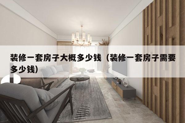 装修一套房子大概多少钱(装修一套房子需要多少钱)