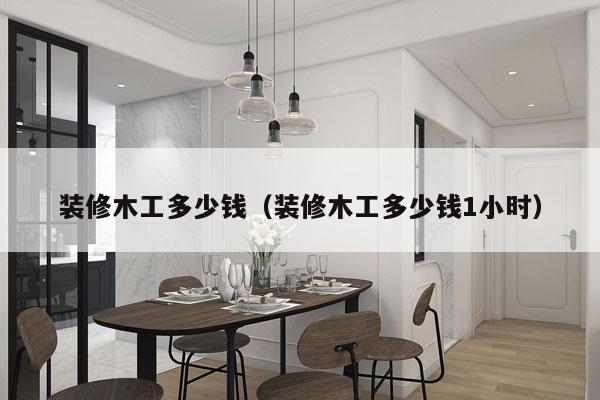 装修木工多少钱(装修木工多少钱1小时)