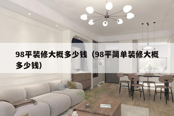 98平装修大概多少钱(98平简单装修大概多少钱)