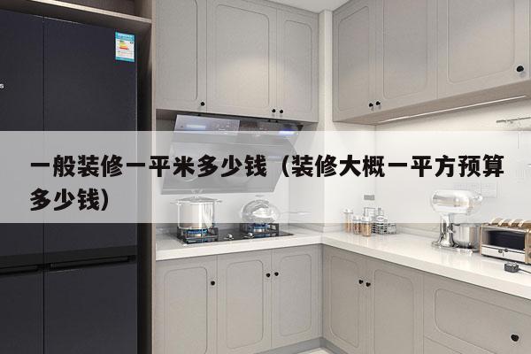 一般装修一平米多少钱(装修大概一平方预算多少钱)