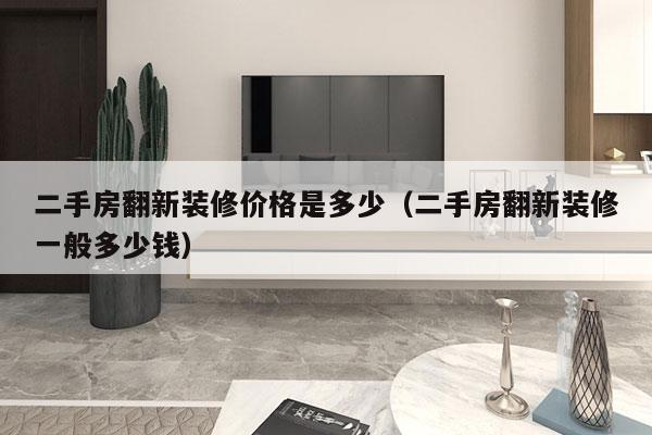 二手房翻新装修价格是多少(二手房翻新装修一般多少钱)