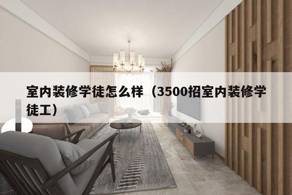 室内装修学徒怎么样（3500招室内装修学徒工）