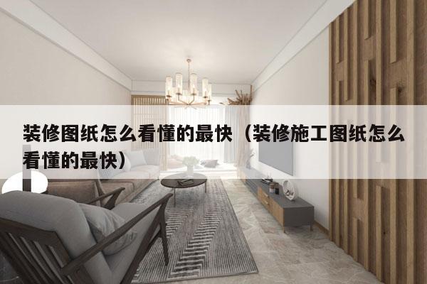 装修图纸怎么看懂的最快（装修施工图纸怎么看懂的最快）