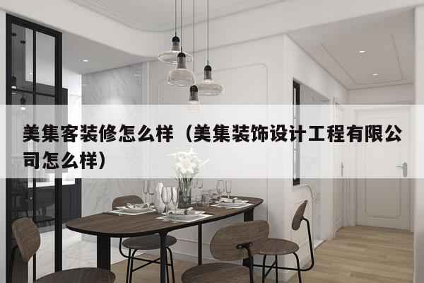 美集客装修怎么样（美集装饰设计工程有限公司怎么样）